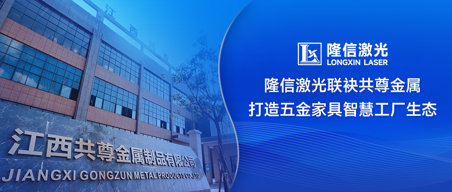 ?破局傳統(tǒng)制造！隆信激光聯(lián)袂共尊金屬打造五金家具智慧工廠生態(tài)